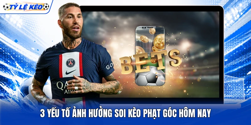 3 yếu tố ảnh hưởng soi kèo phạt góc hôm nay