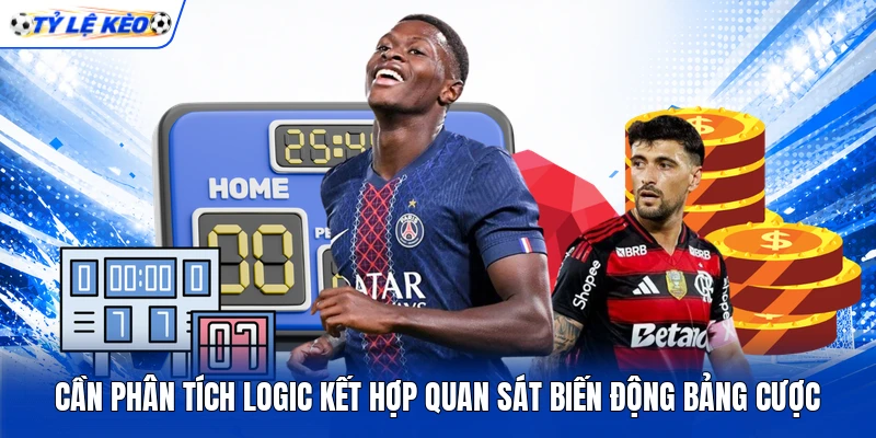 Cần phân tích logic kết hợp quan sát biến động bảng cược Cần phân tích logic kết hợp quan sát biến động bảng cược