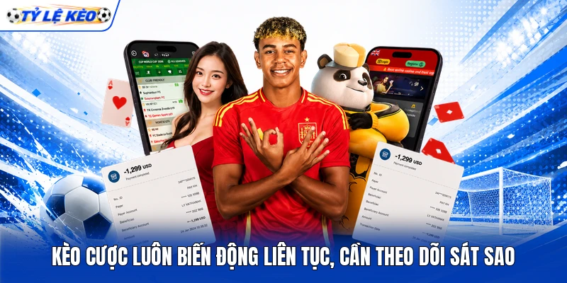 Kèo cược luôn biến động liên tục, cần theo dõi sát sao Kèo cược luôn biến động liên tục, cần theo dõi sát sao