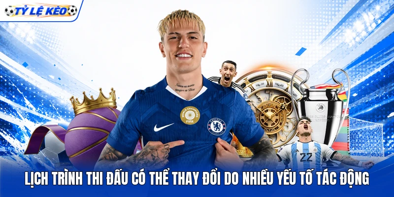 Lịch trình thi đấu có thể thay đổi do nhiều yếu tố tác động Lịch trình thi đấu có thể thay đổi do nhiều yếu tố tác động