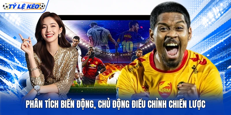 Phân tích biến động, chủ động điều chỉnh chiến lược Phân tích biến động, chủ động điều chỉnh chiến lược