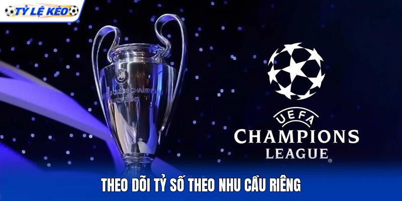 Theo dõi tỷ số theo nhu cầu riêng Theo dõi tỷ số theo nhu cầu riêng