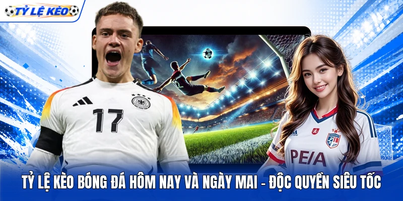 Tỷ Lệ Kèo Bóng Đá Hôm Nay Và Ngày Mai - Độc Quyền Siêu Tốc 8 Tỷ Lệ Kèo Bóng Đá Hôm Nay Và Ngày Mai - Độc Quyền Siêu Tốc