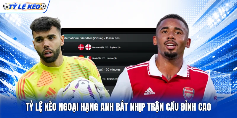 Tỷ lệ kèo Ngoại hạng Anh bắt nhịp trận cầu đỉnh cao Tỷ lệ kèo Ngoại hạng Anh bắt nhịp trận cầu đỉnh cao